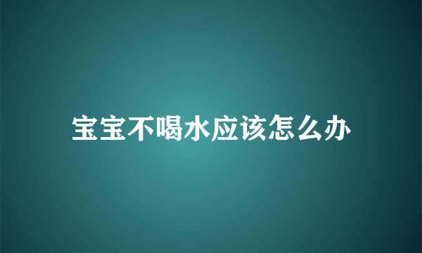 宝宝不喝水应该怎么办