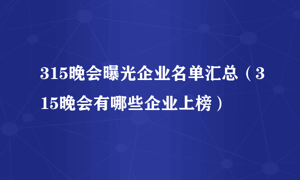 315晚会曝光企业名单汇总（315晚会有哪些企业上榜）