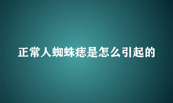 正常人蜘蛛痣是怎么引起的