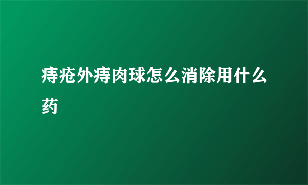 痔疮外痔肉球怎么消除用什么药