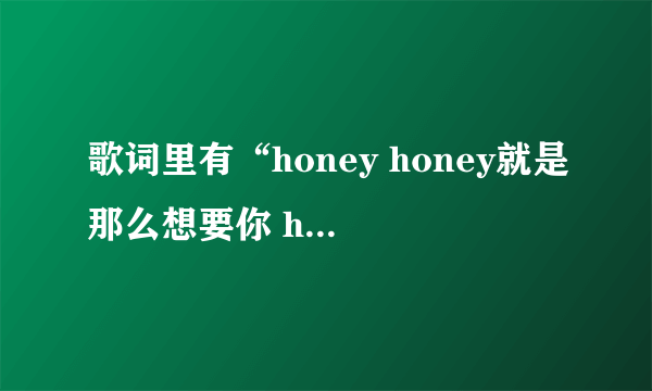 歌词里有“honey honey就是那么想要你 honey……”歌的名字是什么