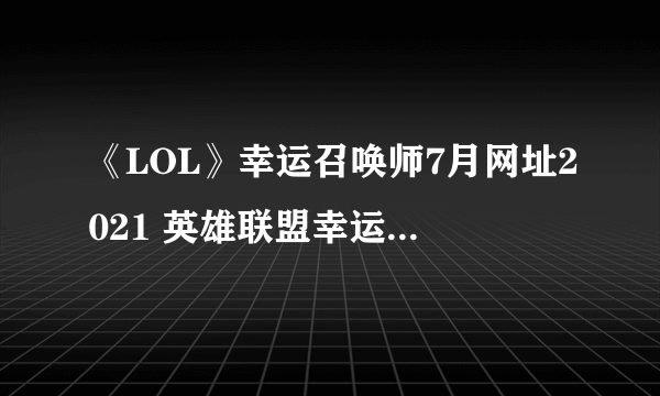 《LOL》幸运召唤师7月网址2021 英雄联盟幸运召唤师活动地址