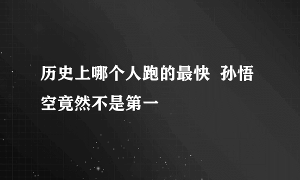 历史上哪个人跑的最快  孙悟空竟然不是第一