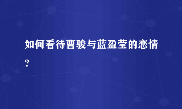 如何看待曹骏与蓝盈莹的恋情？