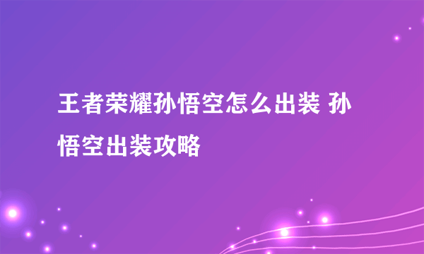 王者荣耀孙悟空怎么出装 孙悟空出装攻略