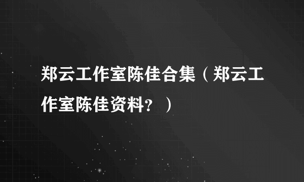 郑云工作室陈佳合集（郑云工作室陈佳资料？）