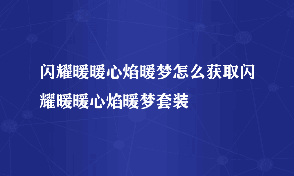 闪耀暖暖心焰暖梦怎么获取闪耀暖暖心焰暖梦套装