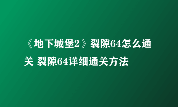 《地下城堡2》裂隙64怎么通关 裂隙64详细通关方法