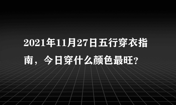 2021年11月27日五行穿衣指南，今日穿什么颜色最旺？