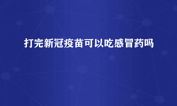 打完新冠疫苗可以吃感冒药吗