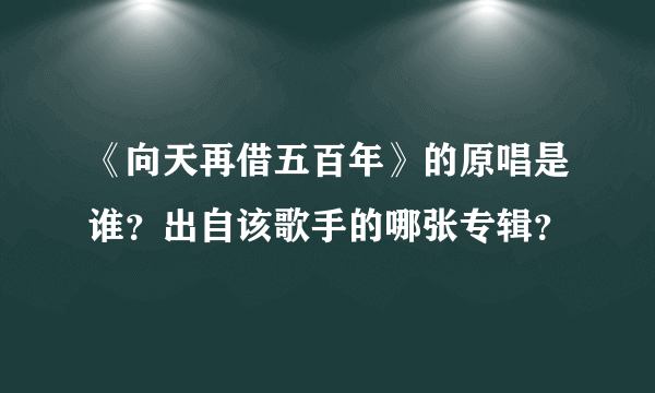 《向天再借五百年》的原唱是谁？出自该歌手的哪张专辑？