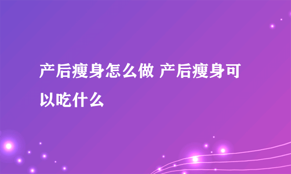 产后瘦身怎么做 产后瘦身可以吃什么