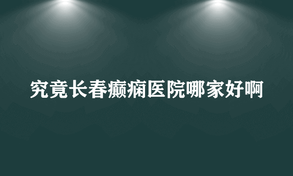 究竟长春癫痫医院哪家好啊