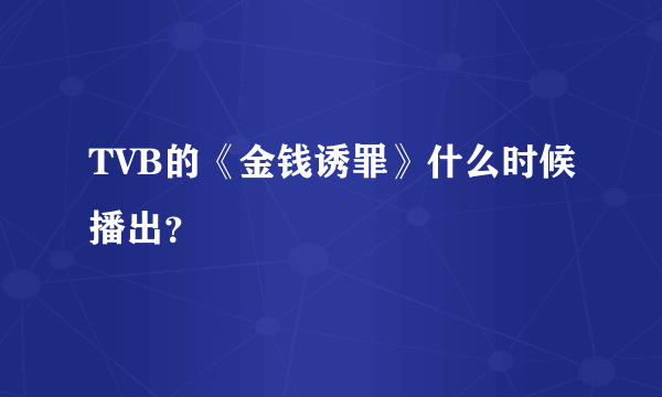 TVB的《金钱诱罪》什么时候播出？