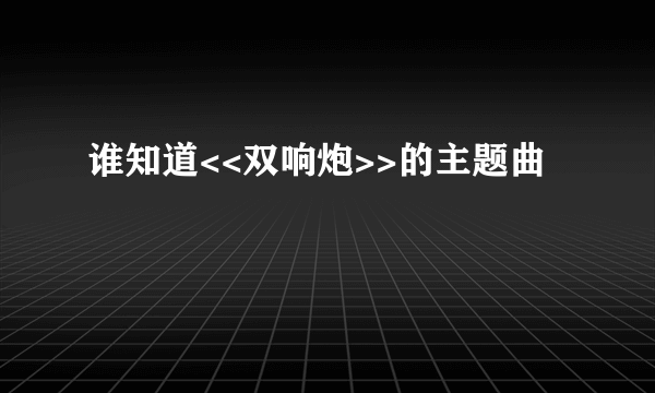 谁知道<<双响炮>>的主题曲