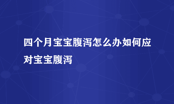 四个月宝宝腹泻怎么办如何应对宝宝腹泻