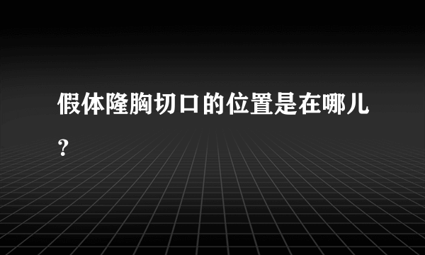 假体隆胸切口的位置是在哪儿？