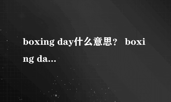 boxing day什么意思？ boxing day什么意思？