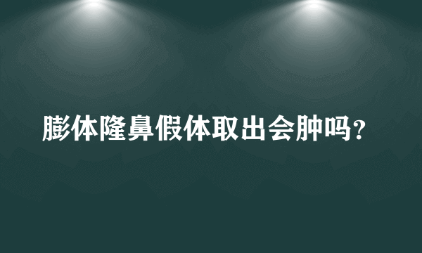 膨体隆鼻假体取出会肿吗？