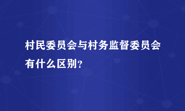 村民委员会与村务监督委员会有什么区别？