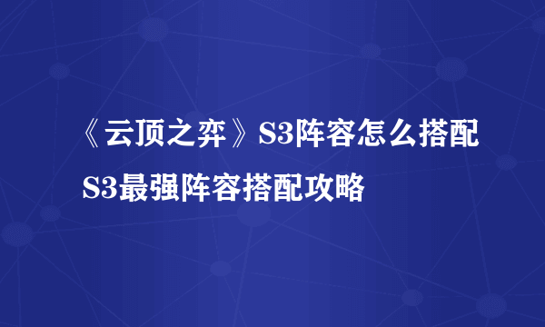 《云顶之弈》S3阵容怎么搭配 S3最强阵容搭配攻略