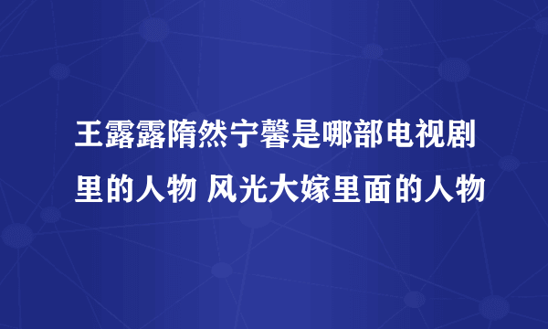 王露露隋然宁馨是哪部电视剧里的人物 风光大嫁里面的人物