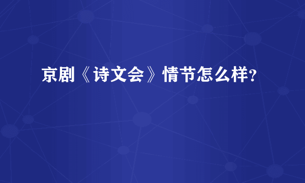 京剧《诗文会》情节怎么样？