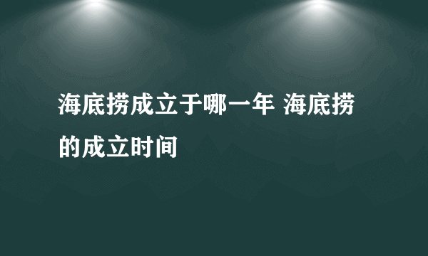 海底捞成立于哪一年 海底捞的成立时间