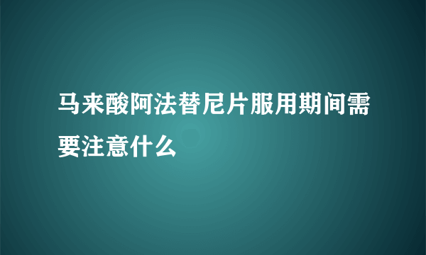 马来酸阿法替尼片服用期间需要注意什么