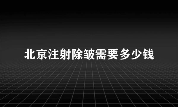 北京注射除皱需要多少钱