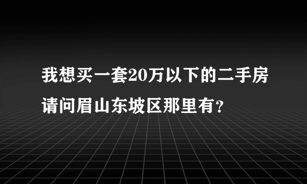 我想买一套20万以下的二手房请问眉山东坡区那里有？