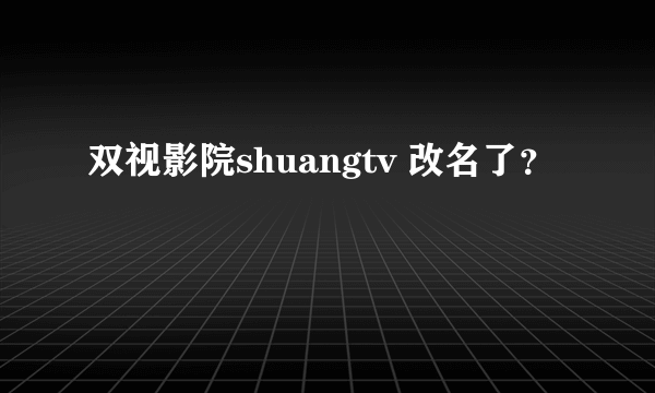 双视影院shuangtv 改名了？