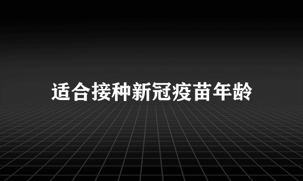 适合接种新冠疫苗年龄