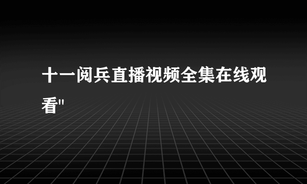 十一阅兵直播视频全集在线观看