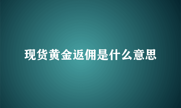 现货黄金返佣是什么意思