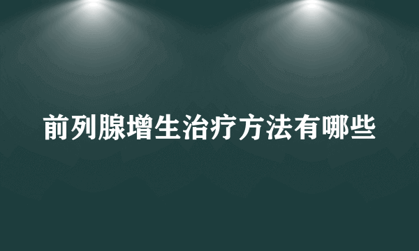 前列腺增生治疗方法有哪些