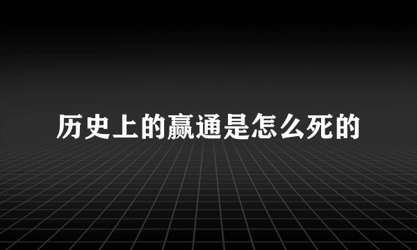 历史上的赢通是怎么死的