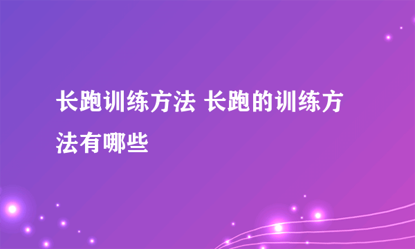 长跑训练方法 长跑的训练方法有哪些