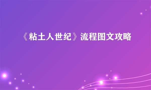 《粘土人世纪》流程图文攻略