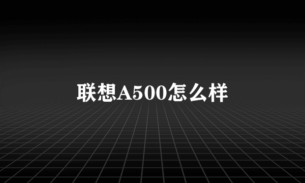 联想A500怎么样