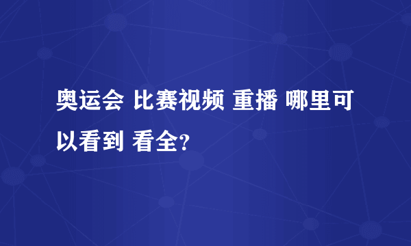 奥运会 比赛视频 重播 哪里可以看到 看全？