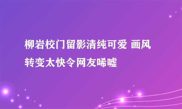 柳岩校门留影清纯可爱 画风转变太快令网友唏嘘