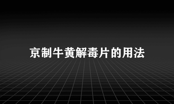 京制牛黄解毒片的用法