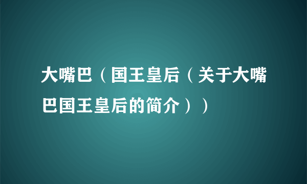 大嘴巴（国王皇后（关于大嘴巴国王皇后的简介））