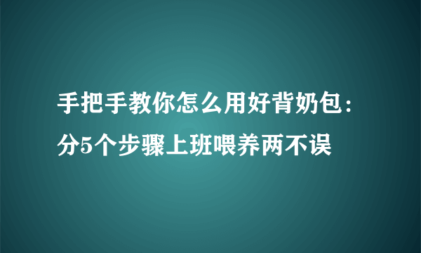 手把手教你怎么用好背奶包：分5个步骤上班喂养两不误