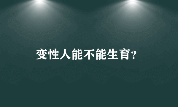 变性人能不能生育？