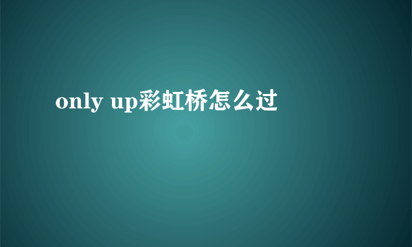 only up彩虹桥怎么过