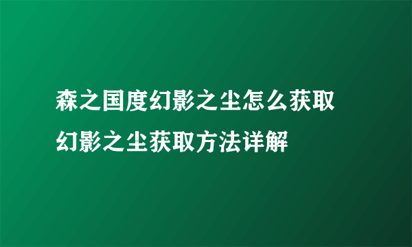 森之国度幻影之尘怎么获取 幻影之尘获取方法详解