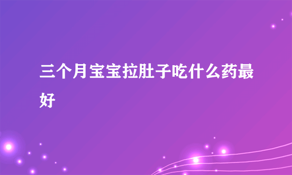 三个月宝宝拉肚子吃什么药最好