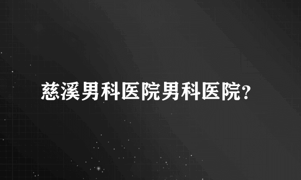 慈溪男科医院男科医院？